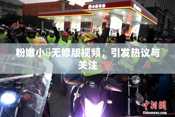 粉嫩小泬无修版视频，引发热议与关注