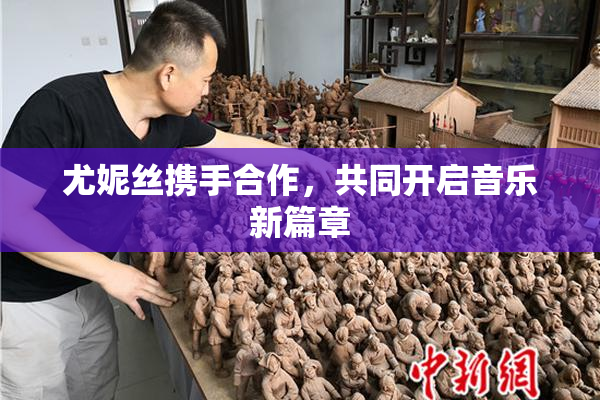 尤妮丝携手合作，共同开启音乐新篇章