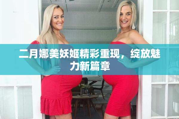 二月娜美妖姬精彩重现，绽放魅力新篇章