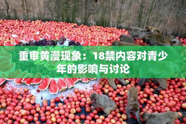 重审黄漫现象：18禁内容对青少年的影响与讨论