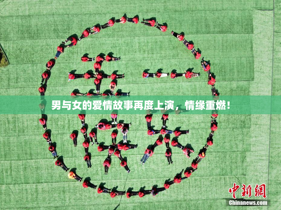 男与女的爱情故事再度上演，情缘重燃！