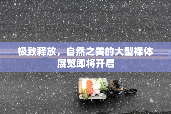 极致释放，自然之美的大型裸体展览即将开启