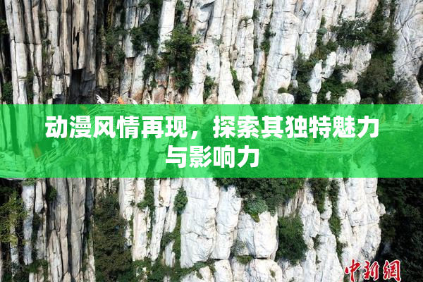 动漫风情再现，探索其独特魅力与影响力