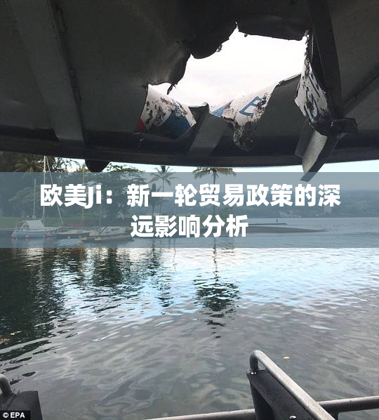 欧美Ji：新一轮贸易政策的深远影响分析