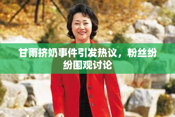 甘雨挤奶事件引发热议，粉丝纷纷围观讨论