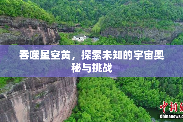 吞噬星空黄，探索未知的宇宙奥秘与挑战
