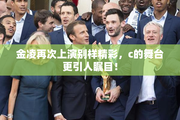 金凌再次上演别样精彩，c的舞台更引人瞩目！