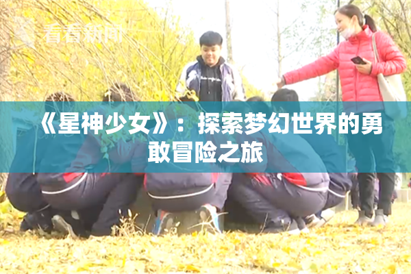 《星神少女》：探索梦幻世界的勇敢冒险之旅