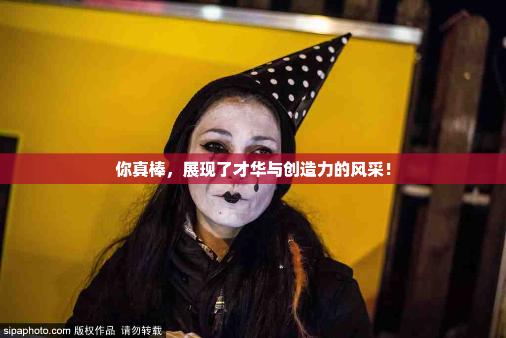 你真棒，展现了才华与创造力的风采！