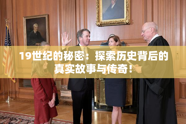 19世纪的秘密：探索历史背后的真实故事与传奇！