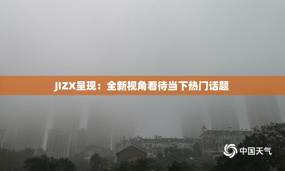 JIZX呈现：全新视角看待当下热门话题
