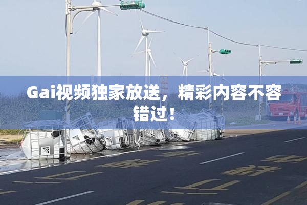 Gai视频独家放送，精彩内容不容错过！