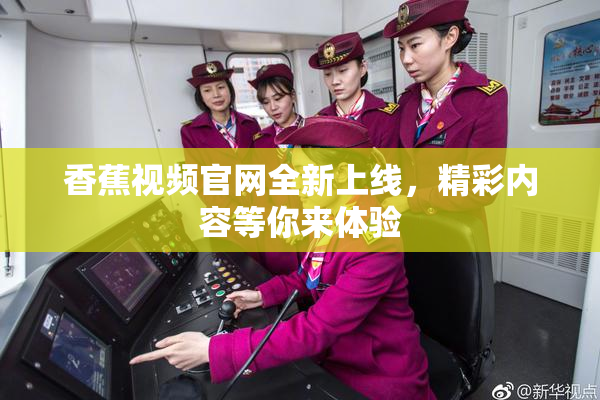 香蕉视频官网全新上线，精彩内容等你来体验