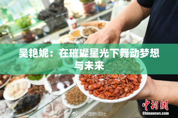 吴艳妮：在璀璨星光下舞动梦想与未来