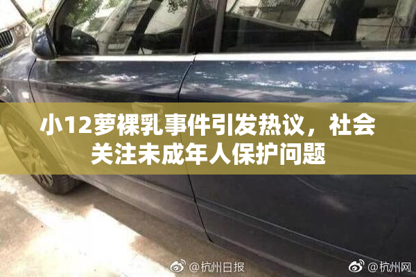 小12萝裸乳事件引发热议，社会关注未成年人保护问题