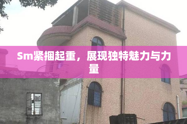 Sm紧捆起重，展现独特魅力与力量