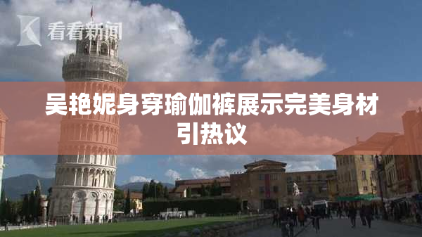 吴艳妮身穿瑜伽裤展示完美身材引热议