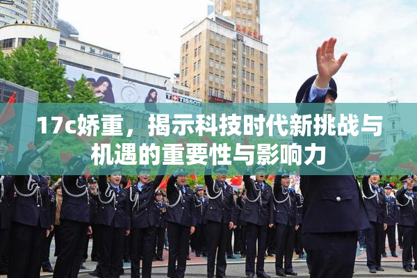 17c娇重，揭示科技时代新挑战与机遇的重要性与影响力