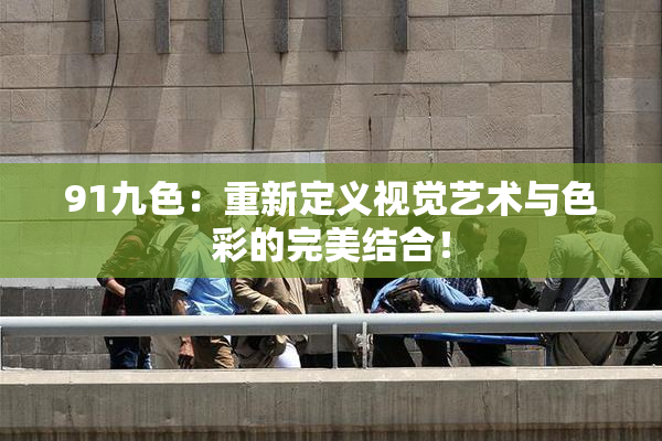 91九色：重新定义视觉艺术与色彩的完美结合！