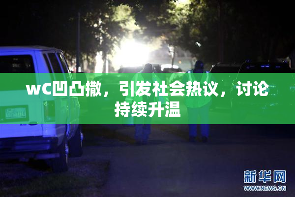 wC凹凸撒，引发社会热议，讨论持续升温