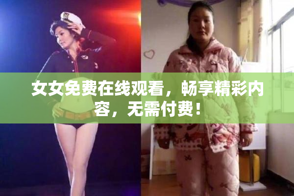 女女免费在线观看，畅享精彩内容，无需付费！