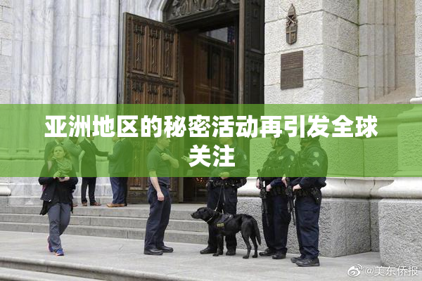 亚洲地区的秘密活动再引发全球关注