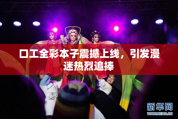 口工全彩本子震撼上线，引发漫迷热烈追捧