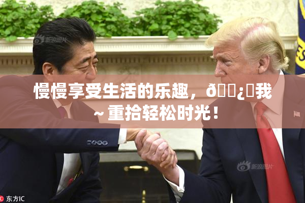慢慢享受生活的乐趣，🌿‌我～重拾轻松时光！
