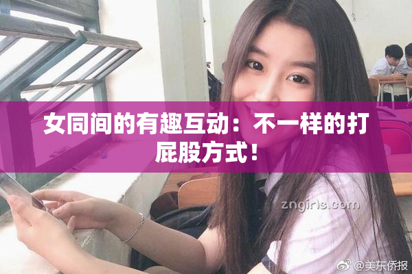 女同间的有趣互动：不一样的打屁股方式！