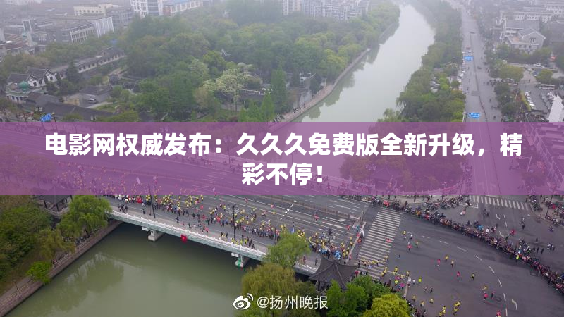 电影网权威发布：久久久免费版全新升级，精彩不停！