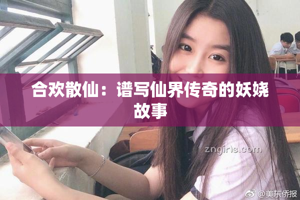 合欢散仙：谱写仙界传奇的妖娆故事