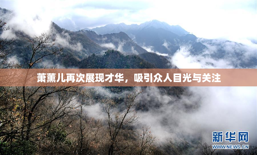 萧薰儿再次展现才华，吸引众人目光与关注