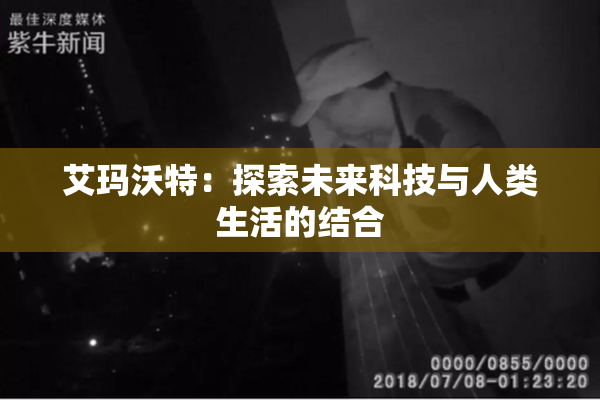 艾玛沃特：探索未来科技与人类生活的结合