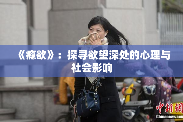 《瘾欲》：探寻欲望深处的心理与社会影响