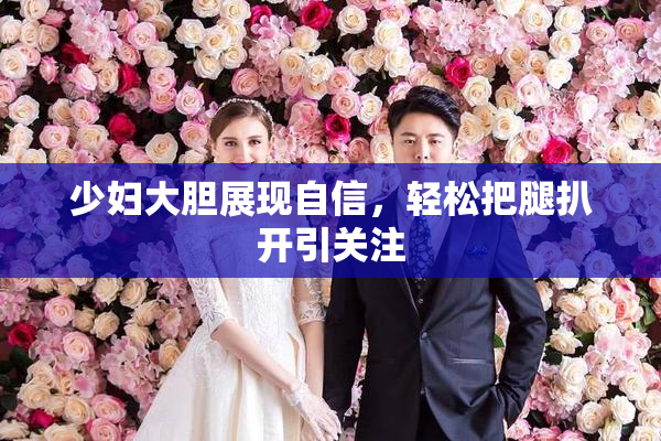 少妇大胆展现自信，轻松把腿扒开引关注