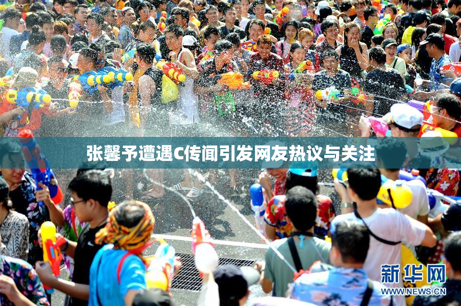 张馨予遭遇C传闻引发网友热议与关注