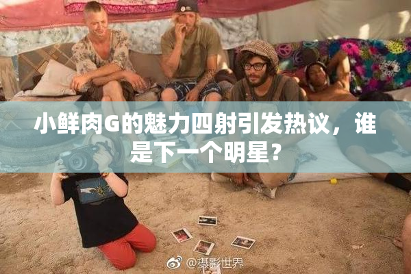 小鲜肉G的魅力四射引发热议，谁是下一个明星？