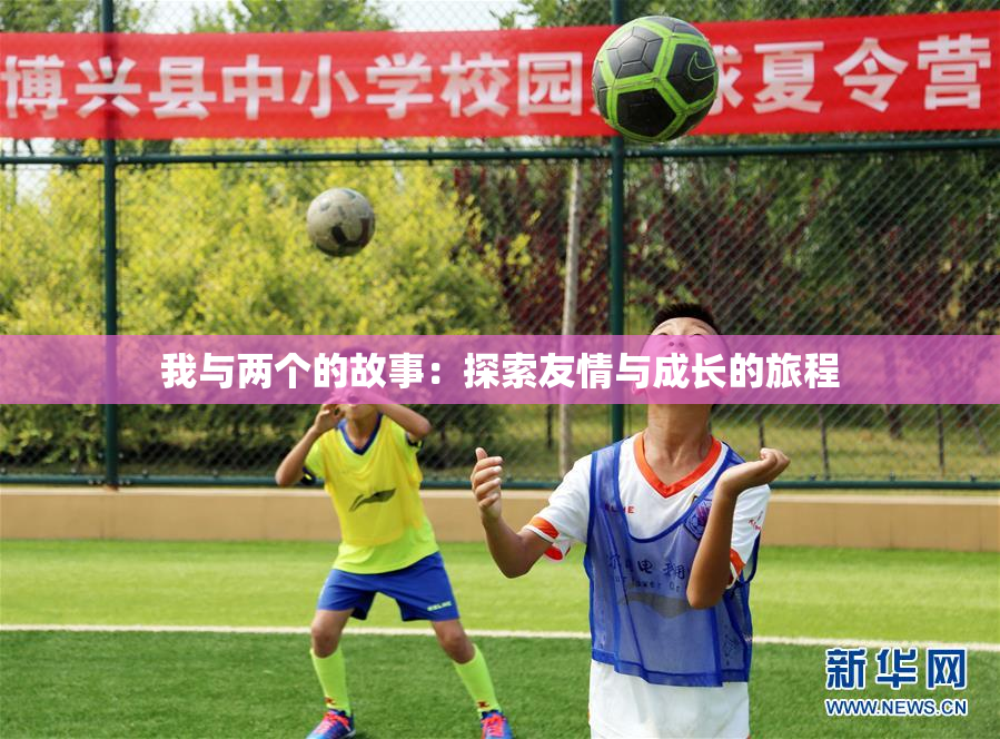 我与两个的故事：探索友情与成长的旅程
