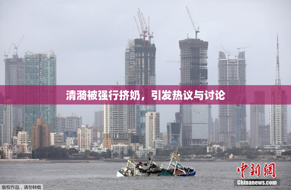 清漪被强行挤奶，引发热议与讨论