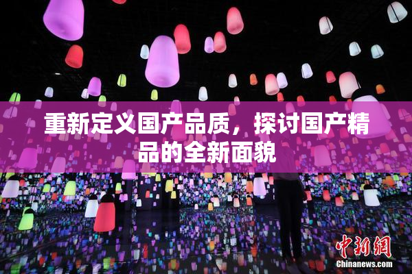 重新定义国产品质，探讨国产精品的全新面貌