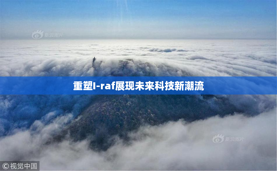重塑I-raf展现未来科技新潮流