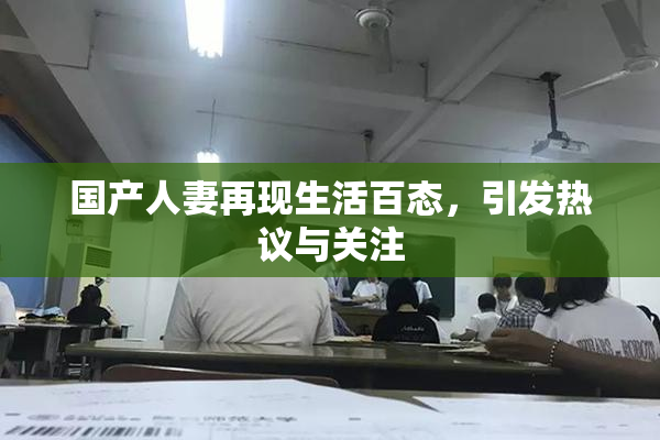 国产人妻再现生活百态，引发热议与关注