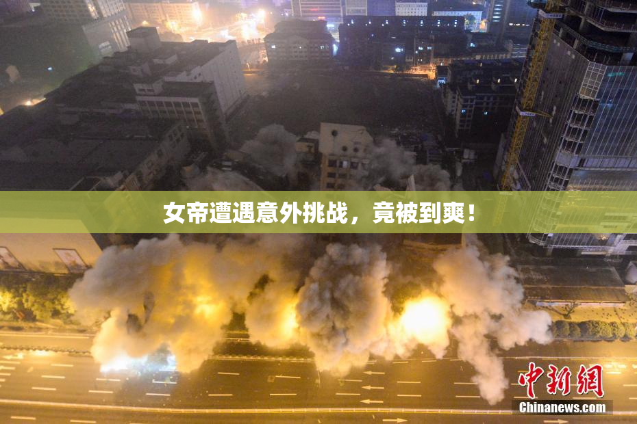 女帝遭遇意外挑战，竟被到爽！