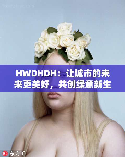 HWDHDH：让城市的未来更美好，共创绿意新生活