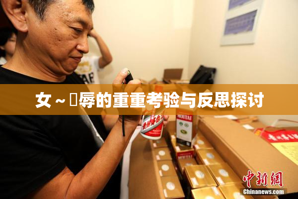 女～婬辱的重重考验与反思探讨