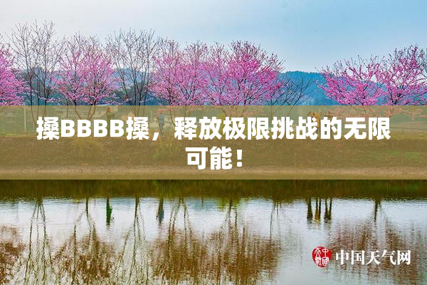 搡BBBB搡，释放极限挑战的无限可能！