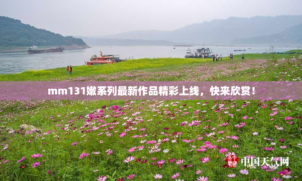 mm131嫩系列最新作品精彩上线，快来欣赏！