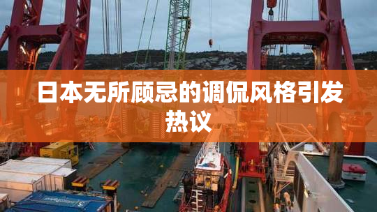 日本无所顾忌的调侃风格引发热议