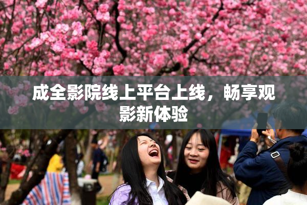 成全影院线上平台上线，畅享观影新体验
