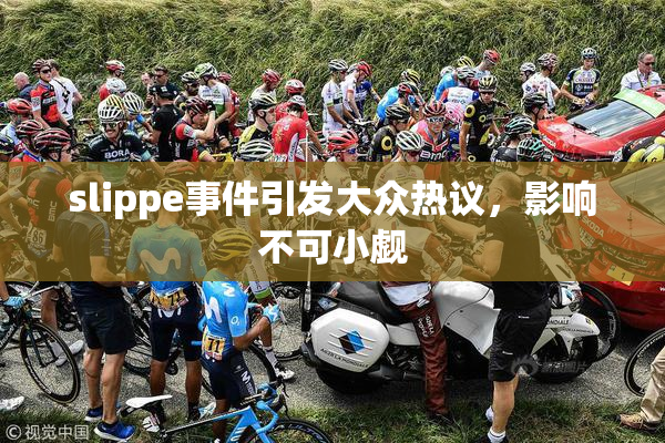 slippe事件引发大众热议，影响不可小觑